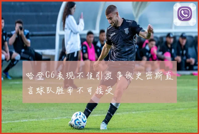 哈登G6表现不佳引发争议史密斯直言球队胜率不可接受
