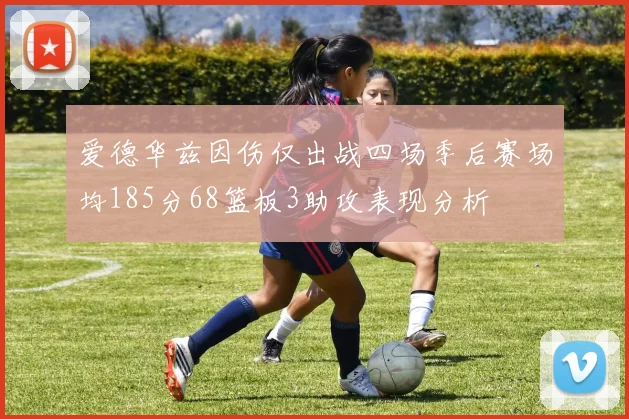 爱德华兹因伤仅出战四场季后赛场均185分68篮板3助攻表现分析