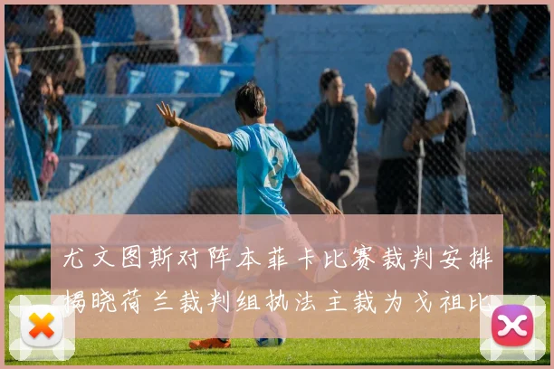 尤文图斯对阵本菲卡比赛裁判安排揭晓荷兰裁判组执法主裁为戈祖比尤克