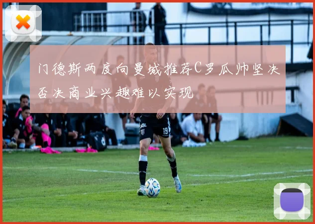 门德斯两度向曼城推荐C罗瓜帅坚决否决商业兴趣难以实现