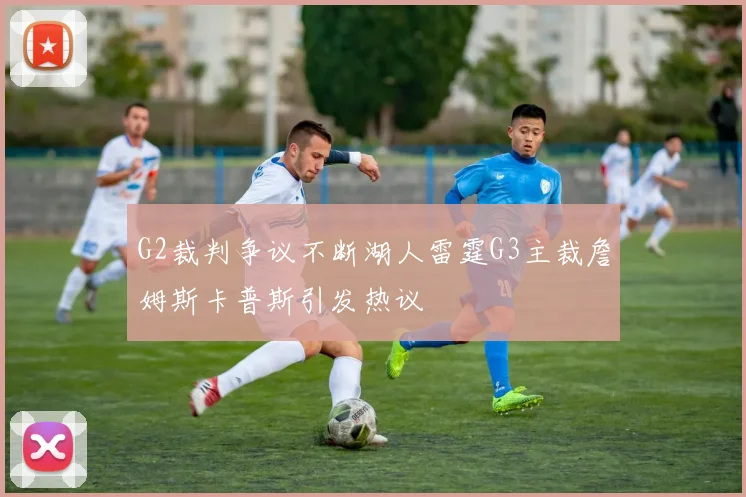 G2裁判争议不断湖人雷霆G3主裁詹姆斯卡普斯引发热议
