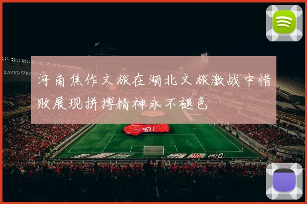河南焦作文旅在湖北文旅激战中惜败展现拼搏精神永不褪色