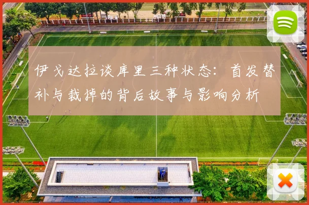 伊戈达拉谈库里三种状态：首发替补与裁掉的背后故事与影响分析