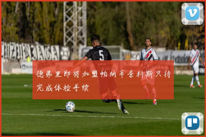 德弗里即将加盟帕纳辛奈科斯只待完成体检手续
