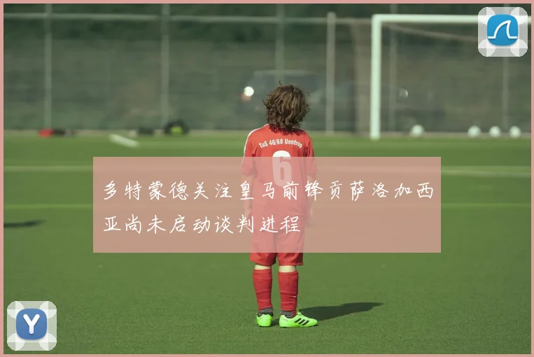 多特蒙德关注皇马前锋贡萨洛加西亚尚未启动谈判进程