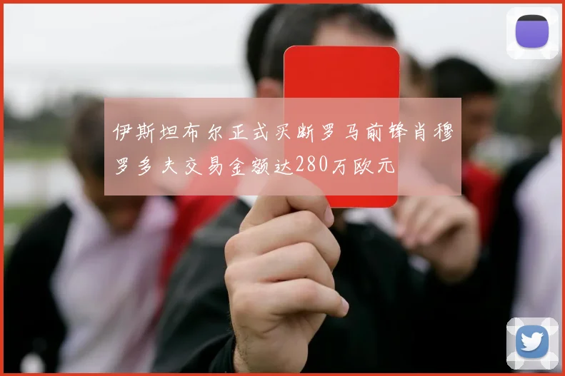 伊斯坦布尔正式买断罗马前锋肖穆罗多夫交易金额达280万欧元