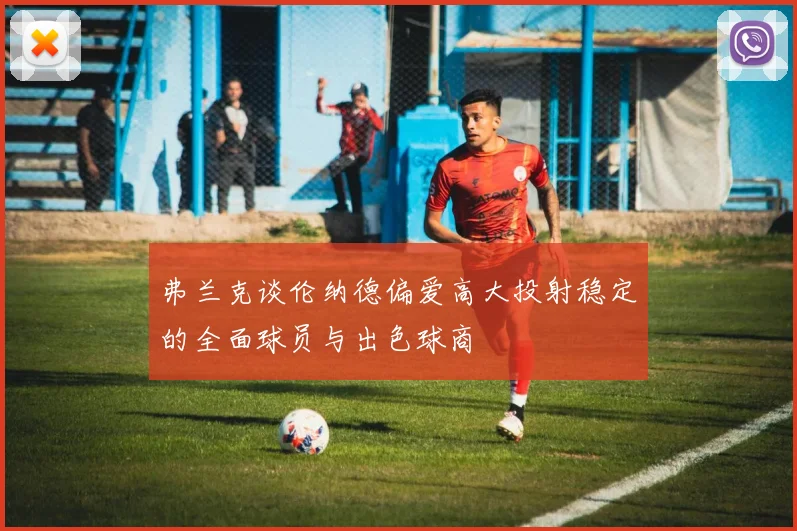 弗兰克谈伦纳德偏爱高大投射稳定的全面球员与出色球商