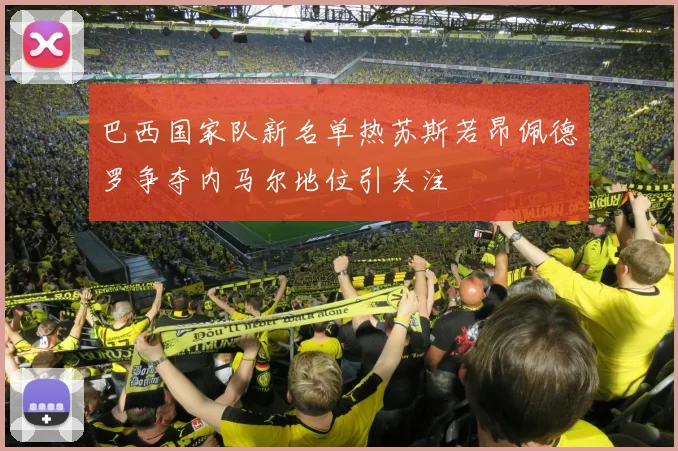 巴西国家队新名单热苏斯若昂佩德罗争夺内马尔地位引关注
