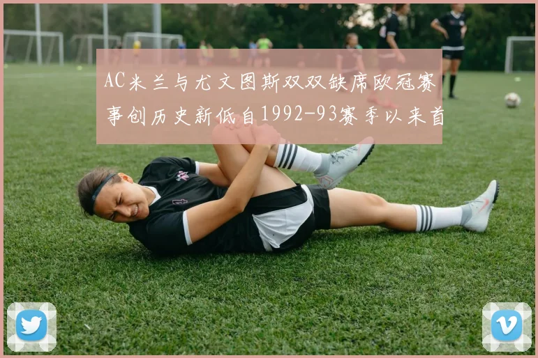 AC米兰与尤文图斯双双缺席欧冠赛事创历史新低自1992-93赛季以来首次