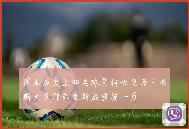 国米历史上四名球员转会皇马卡洛斯大罗邓弗里斯成重要一员