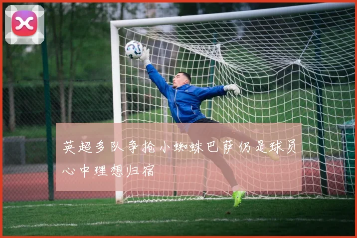 英超多队争抢小蜘蛛巴萨仍是球员心中理想归宿